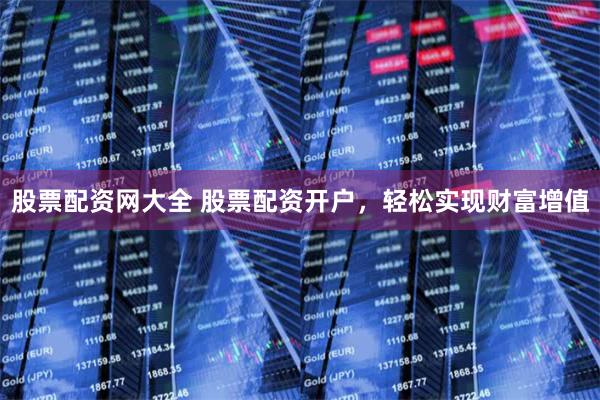 股票配资网大全 股票配资开户，轻松实现财富增值
