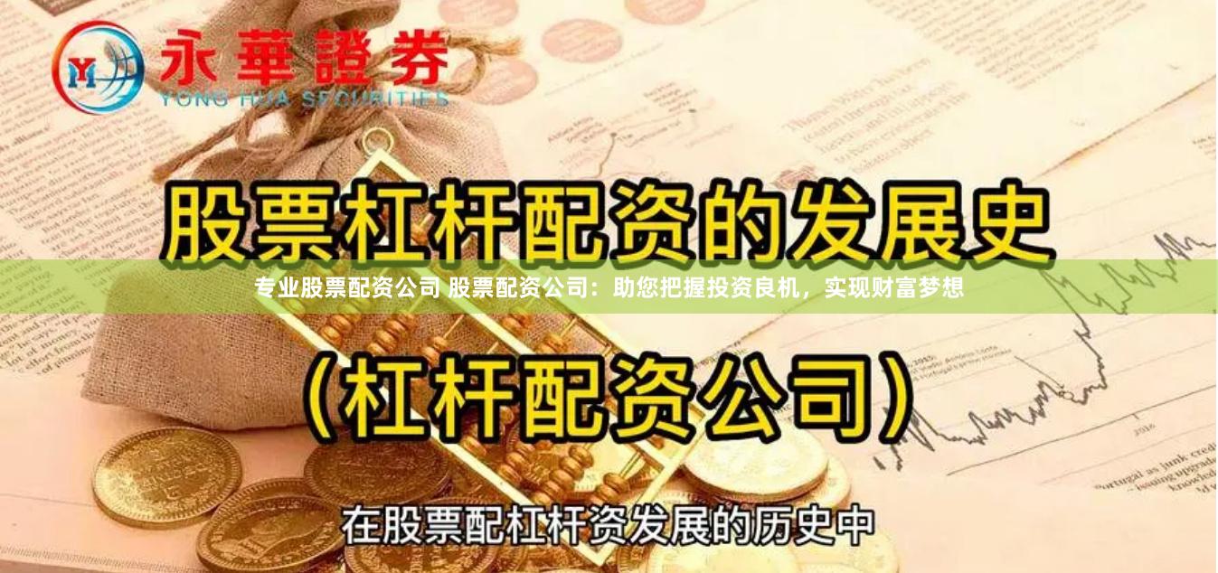 专业股票配资公司 股票配资公司：助您把握投资良机，实现财富梦想