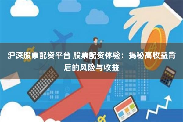 沪深股票配资平台 股票配资体验：揭秘高收益背后的风险与收益