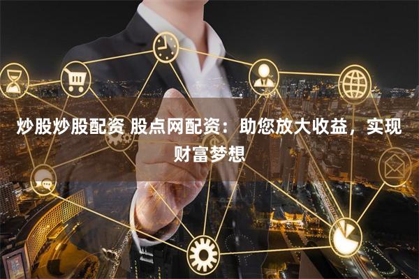炒股炒股配资 股点网配资：助您放大收益，实现财富梦想