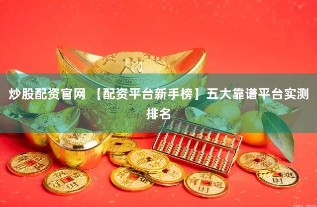 炒股配资官网 【配资平台新手榜】五大靠谱平台实测排名